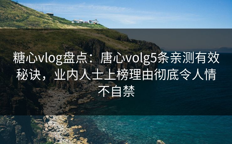 糖心vlog盘点：唐心volg5条亲测有效秘诀，业内人士上榜理由彻底令人情不自禁