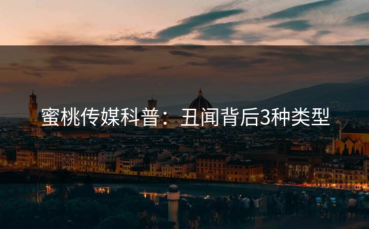 蜜桃传媒科普：丑闻背后3种类型