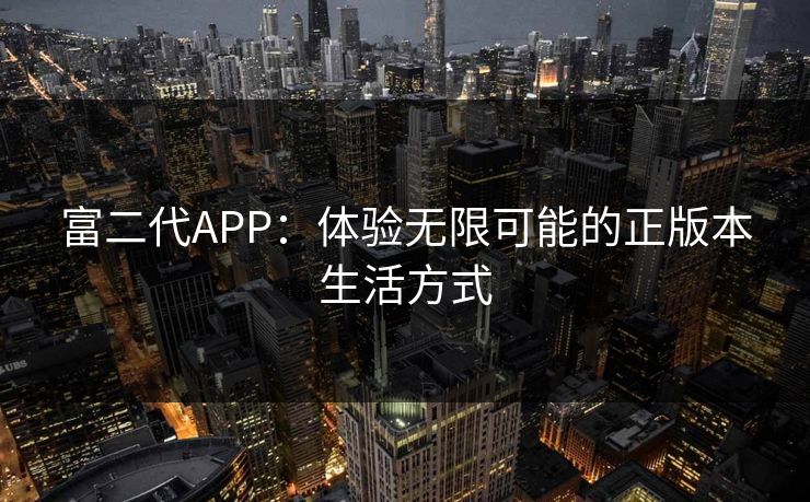 富二代APP：体验无限可能的正版本生活方式