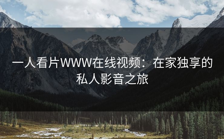 一人看片WWW在线视频:在家独享的私人影音之旅