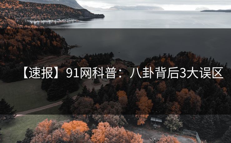 【速报】91网科普:八卦背后3大误区
