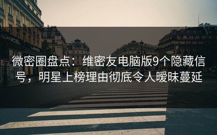 微密圈盘点:维密友电脑版9个隐藏信号,明星上榜理由彻底令人暧昧蔓延 微密圈盘点:维密友电脑版9个隐藏信号,明星上榜理由彻底令人暧昧蔓延