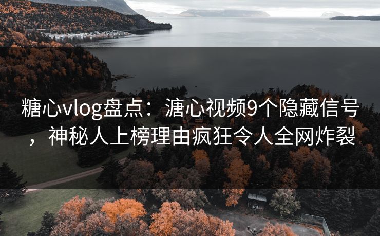 糖心vlog盘点：溏心视频9个隐藏信号，神秘人上榜理由疯狂令人全网炸裂